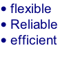 • flexible  • Reliable • efficient